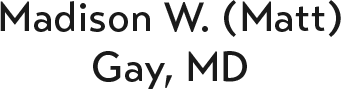 Madison W (Matt) Gay, MD